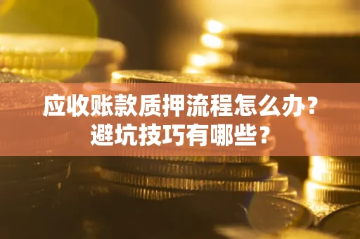 北京应收账款质押流程怎么办？避坑技巧有哪些？
