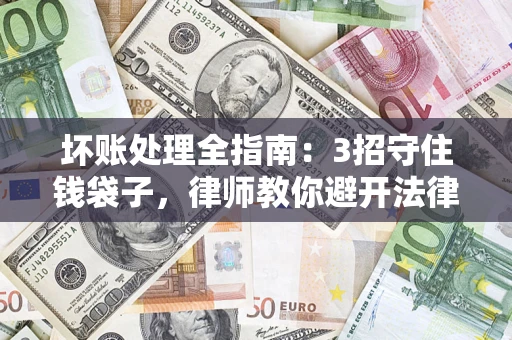 北京坏账处理全指南：3招守住钱袋子，律师教你避开法律雷区