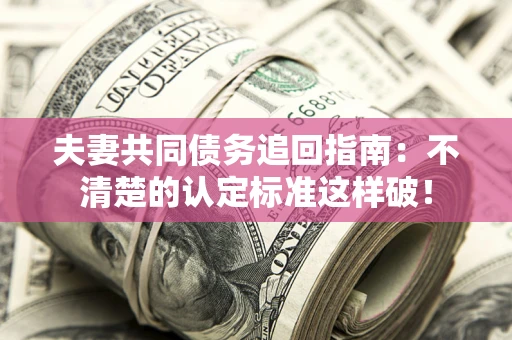 北京夫妻共同债务追回指南：不清楚的认定标准这样破！