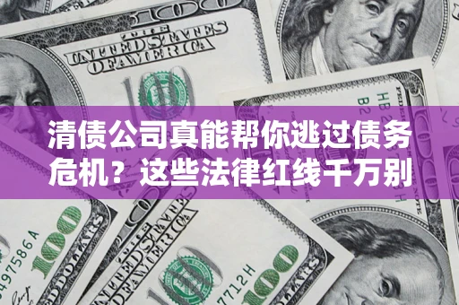 北京清债公司真能帮你逃过债务危机？这些法律红线千万别踩