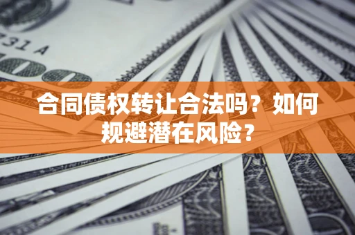 北京合同债权转让合法吗?如何规避潜在风险? 北京合同债权转让合法吗?如何规避潜在风险?