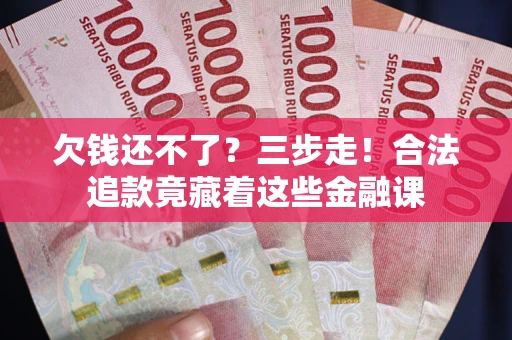 北京欠钱还不了？三步走！合法追款竟藏着这些金融课