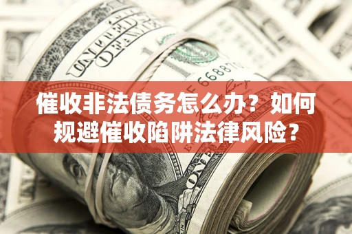 北京催收非法债务怎么办？如何规避催收陷阱法律风险？
