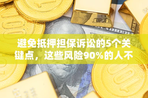 北京避免抵押担保诉讼的5个关键点，这些风险90%的人不知道！