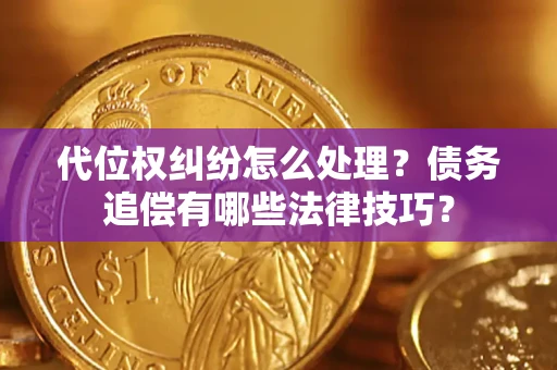 北京代位权纠纷怎么处理？债务追偿有哪些法律技巧？