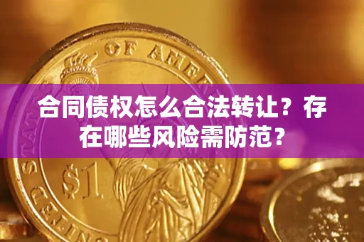 北京合同债权怎么合法转让？存在哪些风险需防范？