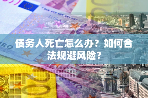 北京债务人死亡怎么办？如何合法规避风险？