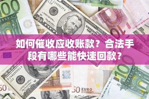 北京如何催收应收账款？合法手段有哪些能快速回款？