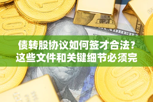 北京债转股协议如何签才合法？这些文件和关键细节必须完整