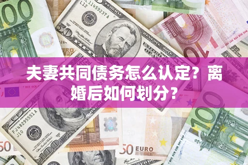 北京夫妻共同债务怎么认定？离婚后如何划分？