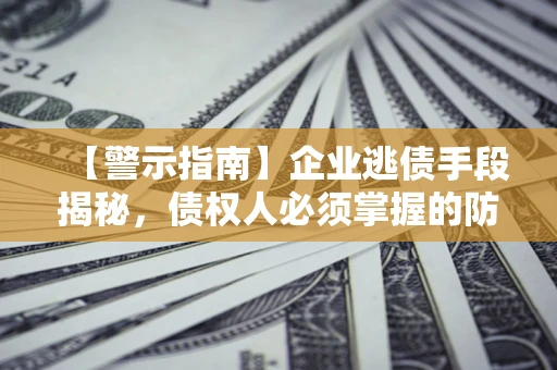 北京【警示指南】企业逃债手段揭秘，债权人必须掌握的防坑宝典