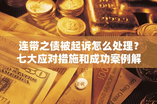 北京连带之债被起诉怎么处理？七大应对措施和成功案例解析