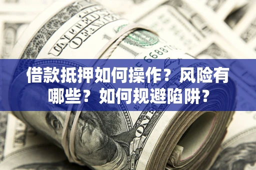 北京借款抵押如何操作？风险有哪些？如何规避陷阱？