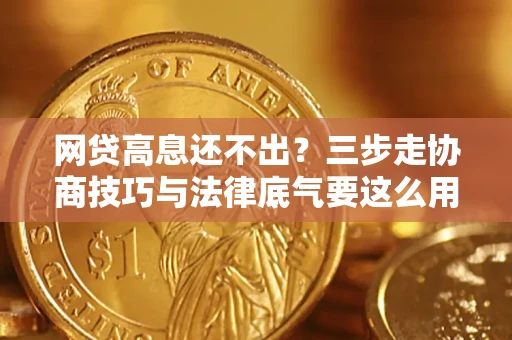 北京网贷高息还不出？三步走协商技巧与法律底气要这么用