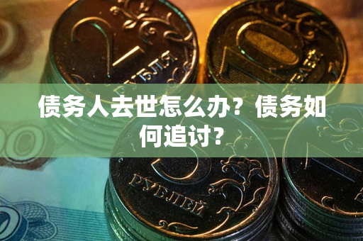 北京债务人去世怎么办？债务如何追讨？