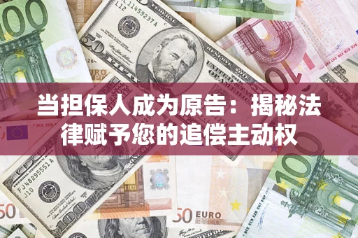北京当担保人成为原告:揭秘法律赋予您的追偿主动权 北京当担保人成为原告:揭秘法律赋予您的追偿主动权