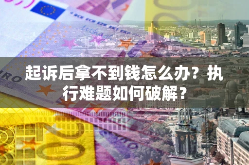 北京起诉后拿不到钱怎么办?执行难题如何破解? 北京起诉后拿不到钱怎么办?执行难题如何破解?