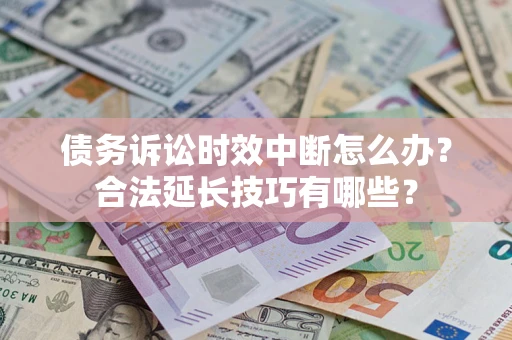 北京债务诉讼时效中断怎么办？合法延长技巧有哪些？