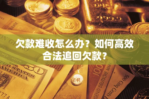北京欠款难收怎么办？如何高效合法追回欠款？