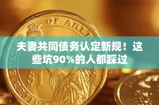 北京夫妻共同债务认定新规！这些坑90%的人都踩过