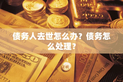 北京债务人去世怎么办？债务怎么处理？