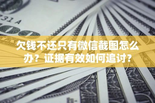 北京欠钱不还只有微信截图怎么办？证据有效如何追讨？