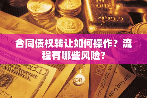 北京合同债权转让如何操作？流程有哪些风险？