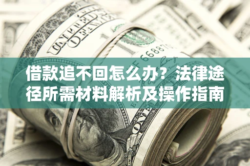 北京借款追不回怎么办?法律途径所需材料解析及操作指南 北京借款追不回怎么办?法律途径所需材料解析及操作指南