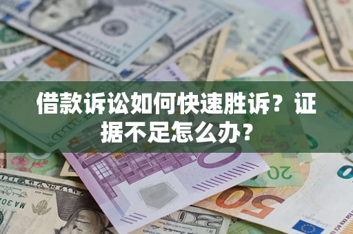 北京借款诉讼如何快速胜诉？证据不足怎么办？