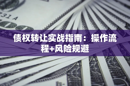 北京债权转让实战指南：操作流程+风险规避