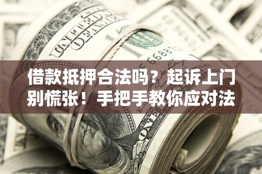 北京借款抵押合法吗？起诉上门别慌张！手把手教你应对法律程序