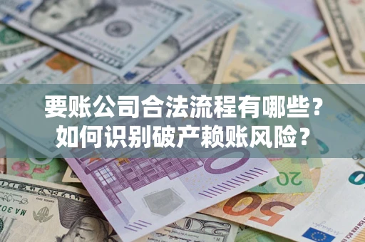 北京要账公司合法流程有哪些？如何识别破产赖账风险？