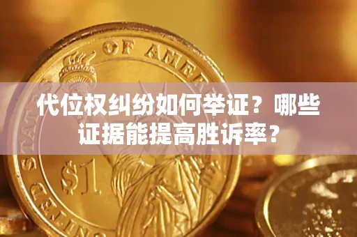 北京代位权纠纷如何举证？哪些证据能提高胜诉率？