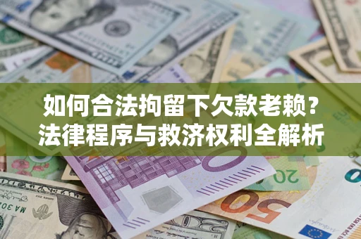北京如何合法拘留下欠款老赖？法律程序与救济权利全解析