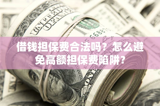 北京借钱担保费合法吗？怎么避免高额担保费陷阱？