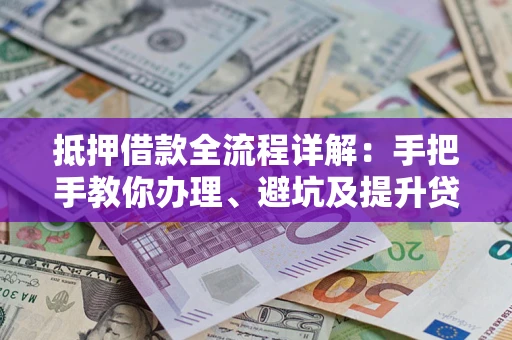 北京抵押借款全流程详解：手把手教你办理、避坑及提升贷款额度
