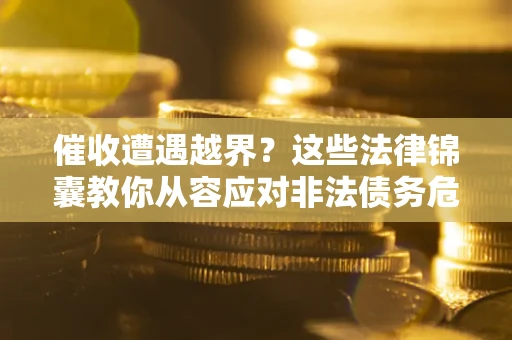 北京催收遭遇越界？这些法律锦囊教你从容应对非法债务危机