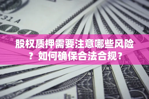 北京股权质押需要注意哪些风险？如何确保合法合规？