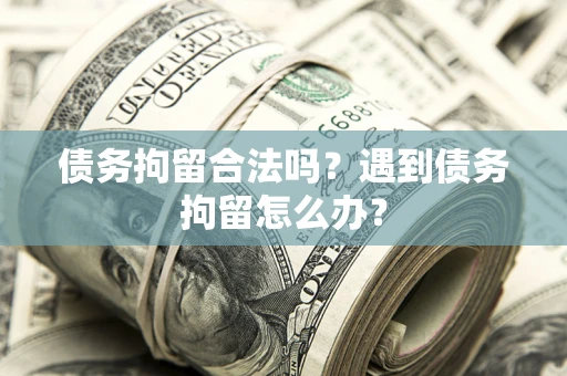 北京债务拘留合法吗？遇到债务拘留怎么办？