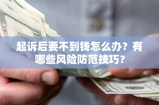 北京起诉后要不到钱怎么办?有哪些风险防范技巧? 北京起诉后要不到钱怎么办?有哪些风险防范技巧?