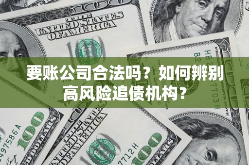 北京要账公司合法吗？如何辨别高风险追债机构？