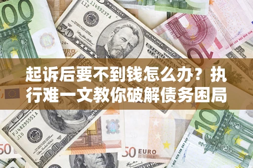 北京起诉后要不到钱怎么办？执行难一文教你破解债务困局