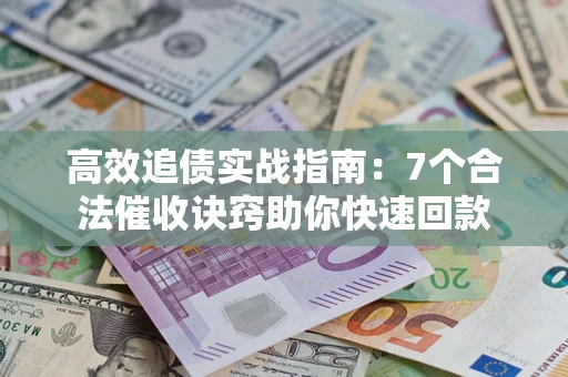 北京高效追债实战指南：7个合法催收诀窍助你快速回款