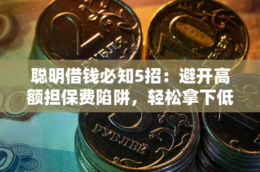北京聪明借钱必知5招：避开高额担保费陷阱，轻松拿下低息贷款