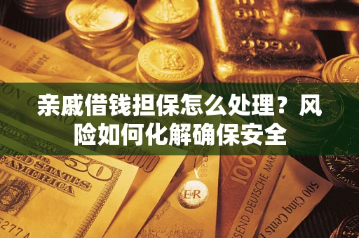 北京亲戚借钱担保怎么处理？风险如何化解确保安全