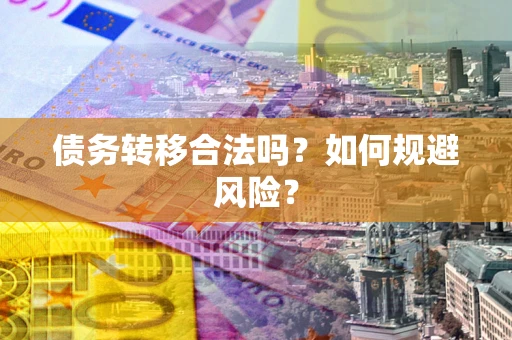 北京债务转移合法吗？如何规避风险？