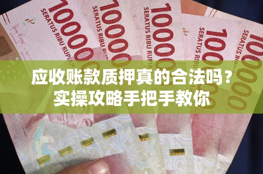 北京应收账款质押真的合法吗？实操攻略手把手教你
