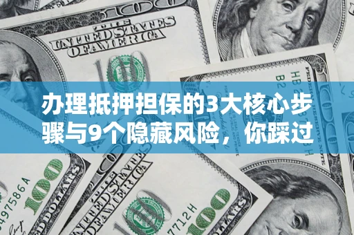 北京办理抵押担保的3大核心步骤与9个隐藏风险，你踩过哪个坑？