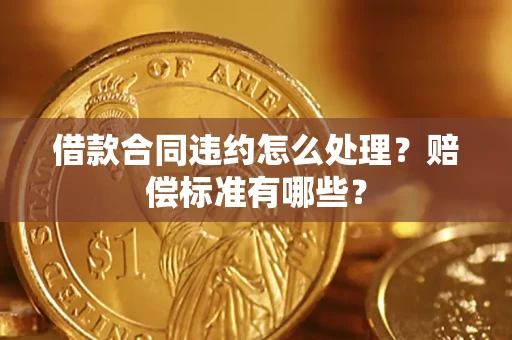 北京借款合同违约怎么处理？赔偿标准有哪些？