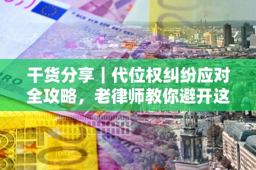 北京干货分享｜代位权纠纷应对全攻略，老律师教你避开这5大雷区